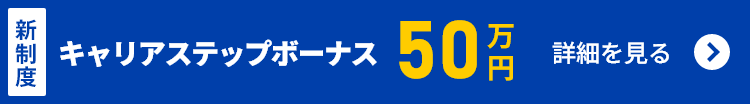 新制度 キャリアステップボーナス！ 最大50万円！