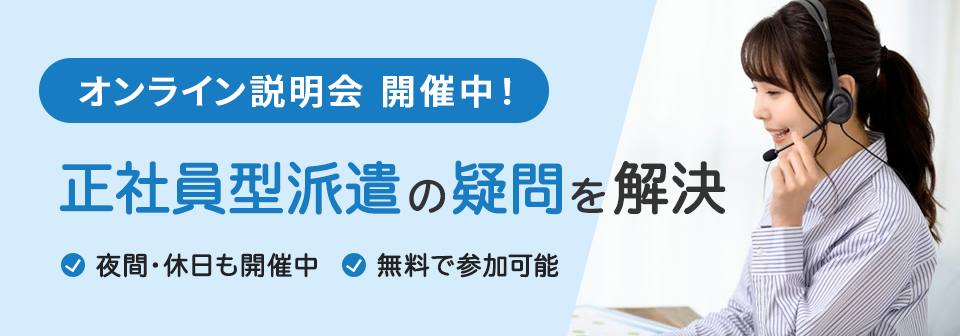 オンライン説明会 開催中！ 正社員型派遣の疑問を解決