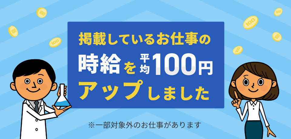 掲載しているお仕事の時給を平均100円アップしました。※一部対象外のお仕事があります。