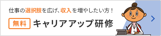 キャリアアップ研修 仕事の選択肢を増したい、収入を増やしたい方はこちら