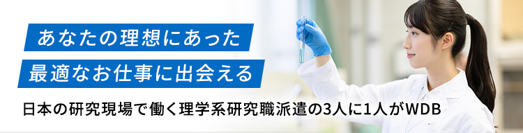 あなたの理想にあった最適なお仕事に出会える。日本の研究現場で働く理学系研究職派遣の3人に1人がWDB